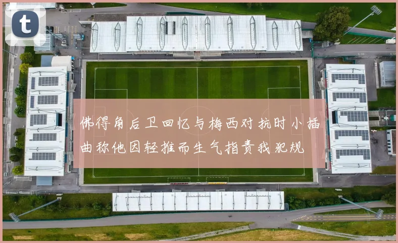 佛得角后卫回忆与梅西对抗时小插曲称他因轻推而生气指责我犯规