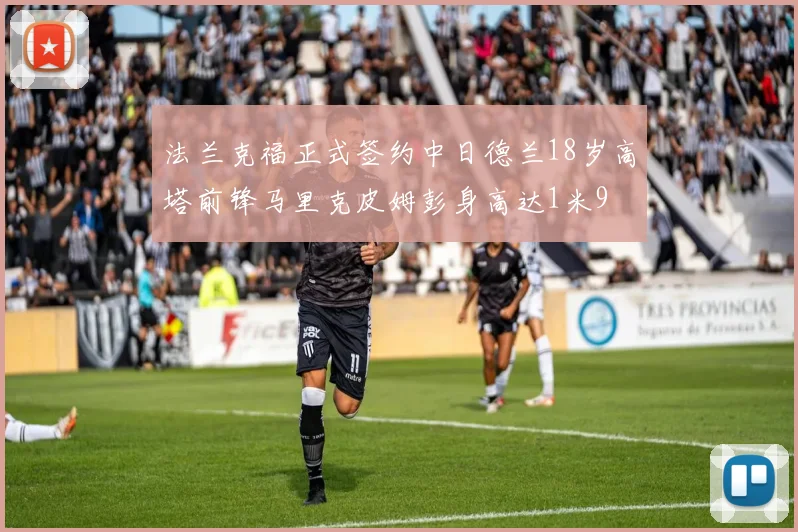 法兰克福正式签约中日德兰18岁高塔前锋马里克皮姆彭身高达1米9