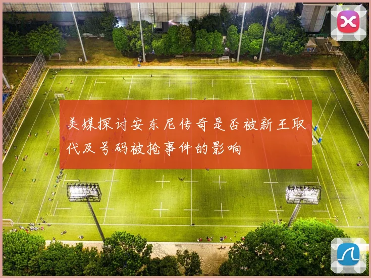 美媒探讨安东尼传奇是否被新王取代及号码被抢事件的影响