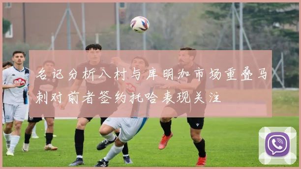 名记分析八村与库明加市场重叠马刺对前者签约托哈表现关注