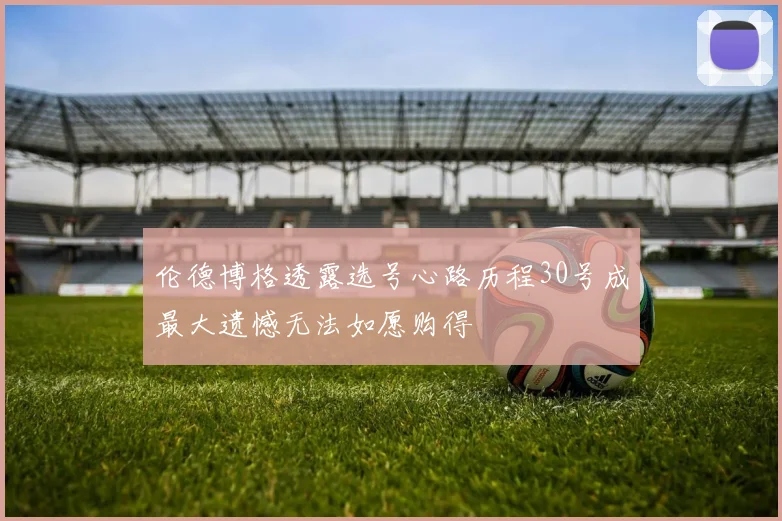 伦德博格透露选号心路历程30号成最大遗憾无法如愿购得
